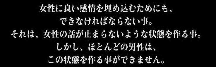 女性に良い感情を埋め込むためにも、できなければならない事。それは、女性の話が止まらないような状態を作る事。しかし、ほとんどの男性は、この状態を作る事ができません。